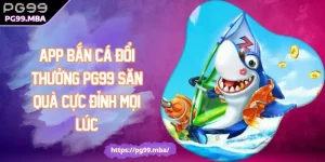 App Bắn Cá Đổi Thưởng PG99 Săn Quà Cực Đỉnh Mọi Lúc